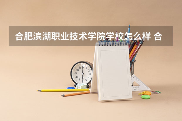 合肥滨湖职业技术学院学校怎么样 合肥滨湖职业技术学院地址在哪