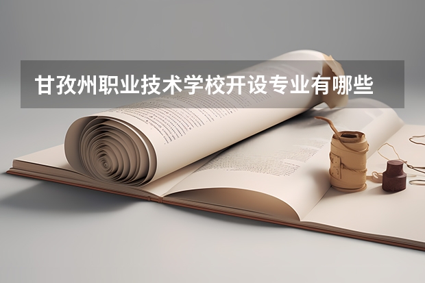 甘孜州职业技术学校开设专业有哪些 甘孜州职业技术学校优势专业有什么