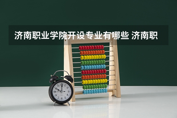 济南职业学院开设专业有哪些 济南职业学院优势专业有什么