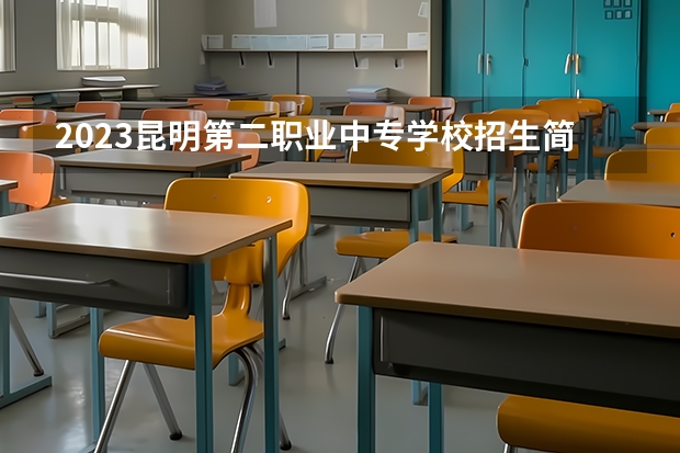 2023昆明第二职业中专学校招生简章 2023昆明第二职业中专学校录取人数