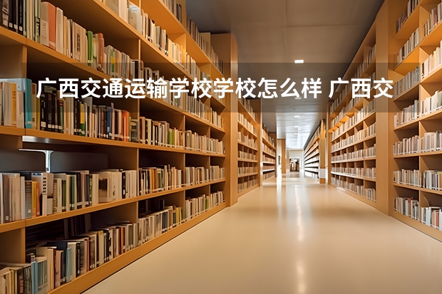 广西交通运输学校学校怎么样 广西交通运输学校地址在哪