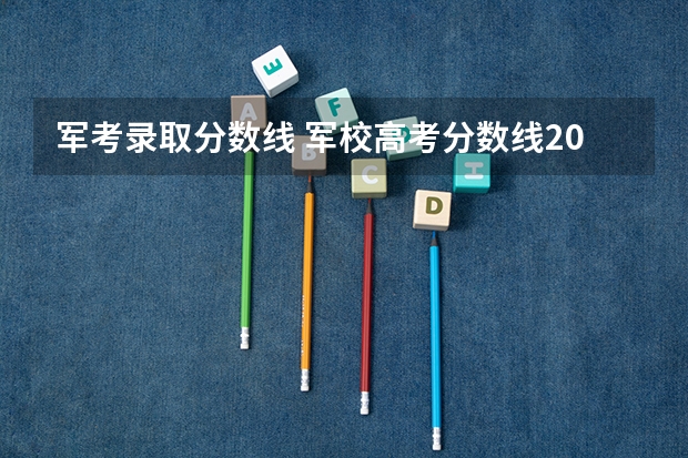 军考录取分数线 军校高考分数线2023