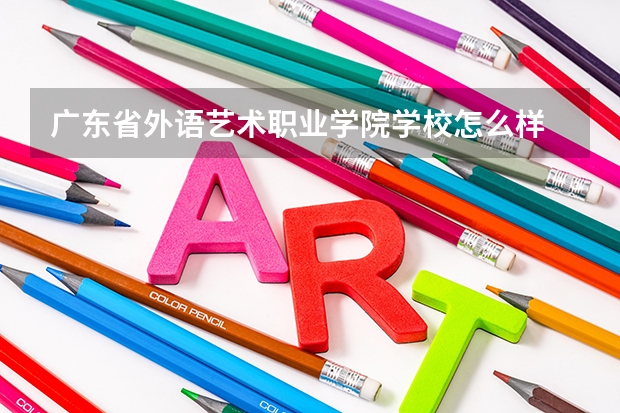 广东省外语艺术职业学院学校怎么样 广东省外语艺术职业学院地址在哪