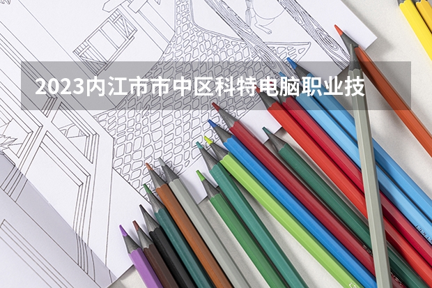 2023内江市市中区科特电脑职业技术学校招生简章 2023内江市市中区科特电脑职业技术学校录取人数