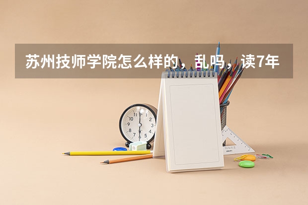 苏州技师学院怎么样的，乱吗，读7年的好吗。