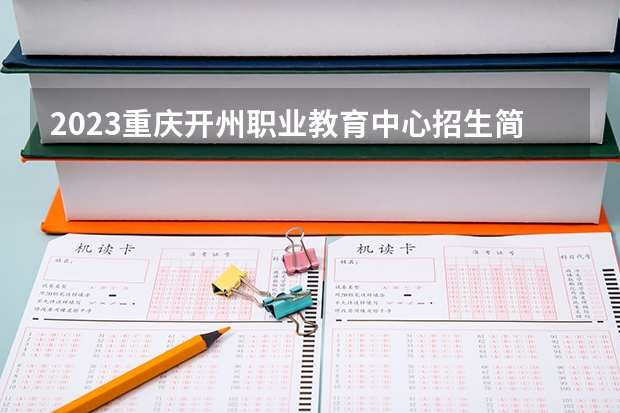 2023重庆开州职业教育中心招生简章 2023重庆开州职业教育中心录取人数