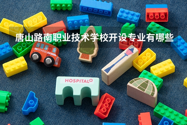 唐山路南职业技术学校开设专业有哪些 唐山路南职业技术学校优势专业有什么
