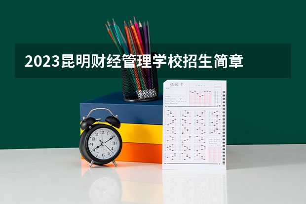 2023昆明财经管理学校招生简章 2023昆明财经管理学校录取人数