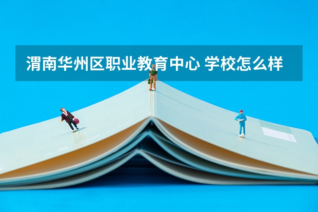 渭南华州区职业教育中心 学校怎么样 渭南华州区职业教育中心 地址在哪