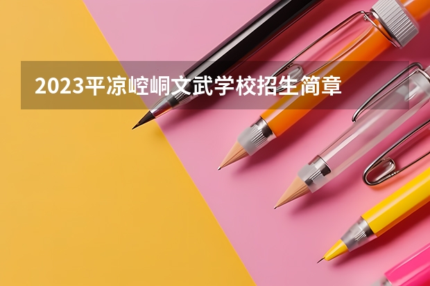 2023平凉崆峒文武学校招生简章 2023平凉崆峒文武学校录取人数