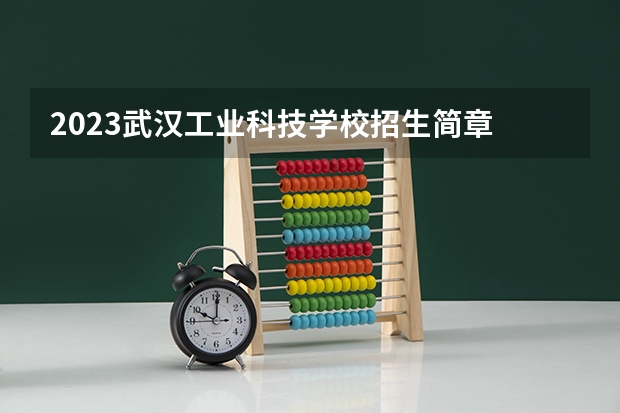 2023武汉工业科技学校招生简章 2023武汉工业科技学校录取人数