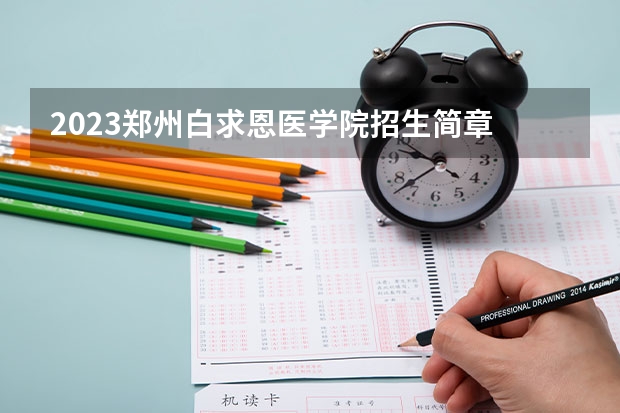 2023郑州白求恩医学院招生简章 2023郑州白求恩医学院录取人数