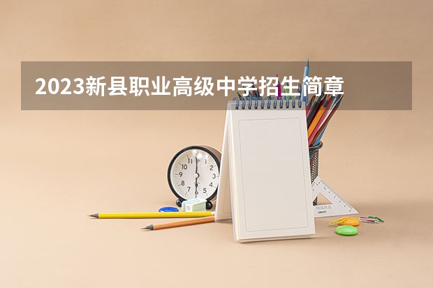 2023新县职业高级中学招生简章 2023新县职业高级中学录取人数