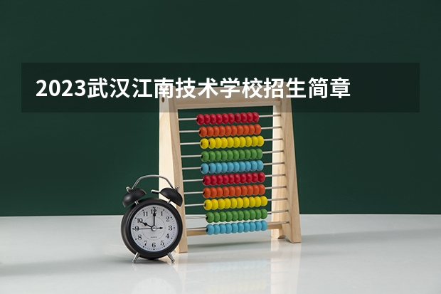 2023武汉江南技术学校招生简章 2023武汉江南技术学校录取人数
