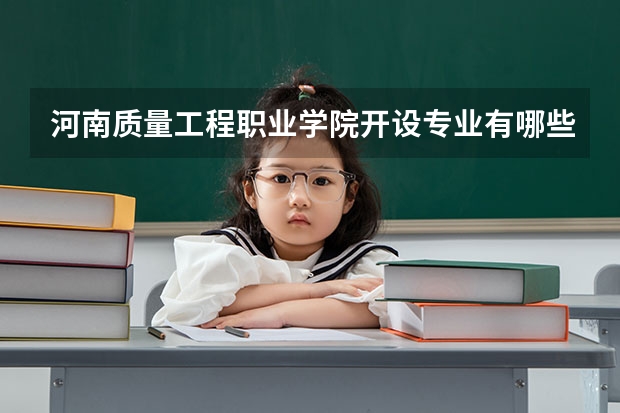 河南质量工程职业学院开设专业有哪些 河南质量工程职业学院优势专业有什么