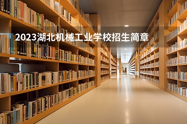 2023湖北机械工业学校招生简章 2023湖北机械工业学校录取人数