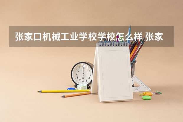 张家口机械工业学校学校怎么样 张家口机械工业学校地址在哪