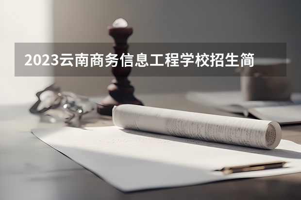 2023云南商务信息工程学校招生简章 2023云南商务信息工程学校录取人数