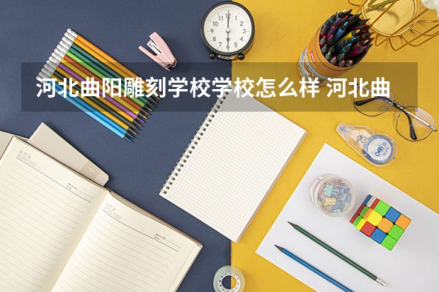 河北曲阳雕刻学校学校怎么样 河北曲阳雕刻学校地址在哪