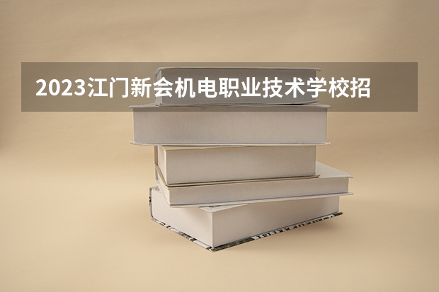 2023江门新会机电职业技术学校招生简章 2023江门新会机电职业技术学校录取人数