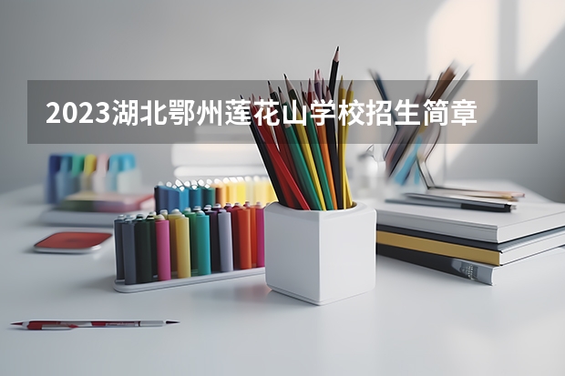 2023湖北鄂州莲花山学校招生简章 2023湖北鄂州莲花山学校录取人数