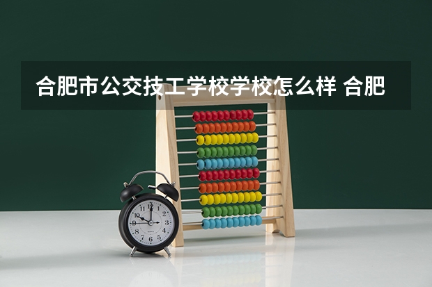 合肥市公交技工学校学校怎么样 合肥市公交技工学校地址在哪