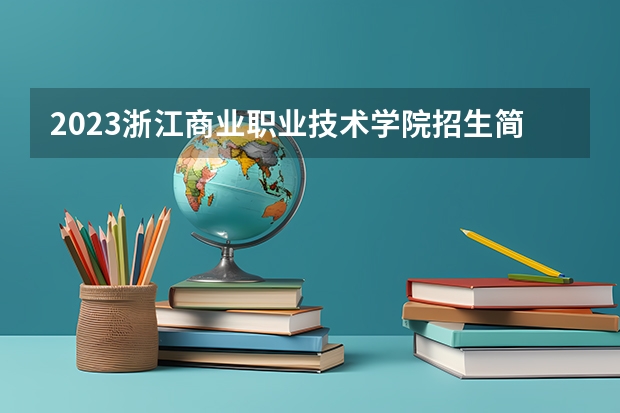 2023浙江商业职业技术学院招生简章 2023浙江商业职业技术学院录取人数