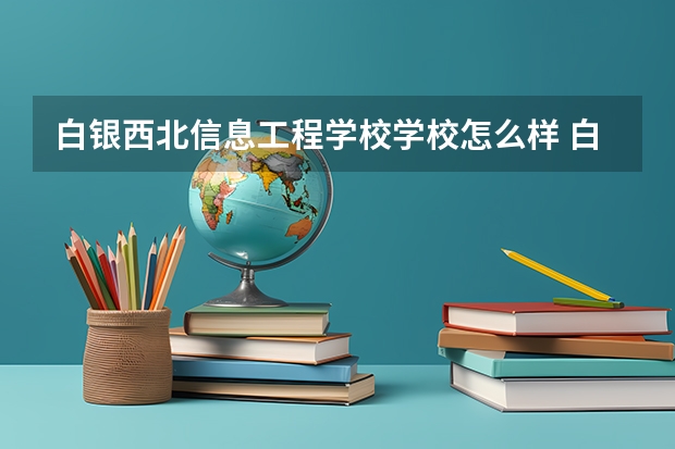 白银西北信息工程学校学校怎么样 白银西北信息工程学校地址在哪