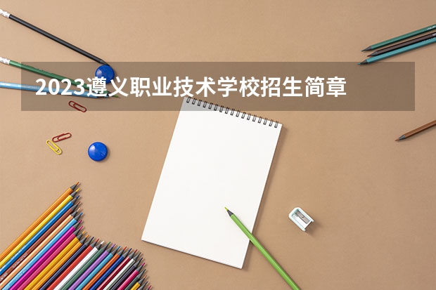 2023遵义职业技术学校招生简章 2023遵义职业技术学校录取人数