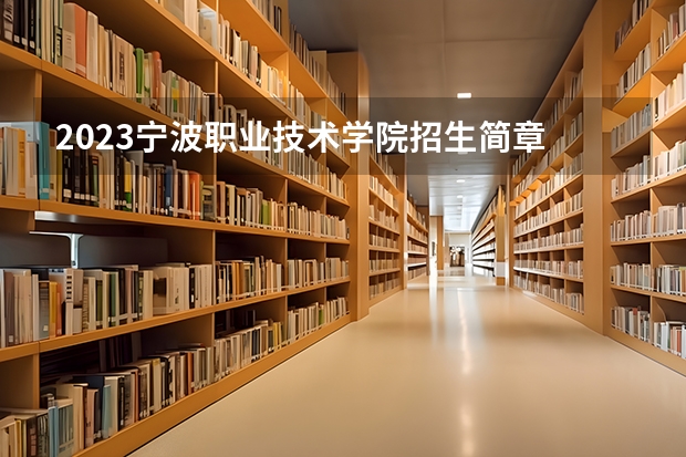 2023宁波职业技术学院招生简章 2023宁波职业技术学院录取人数