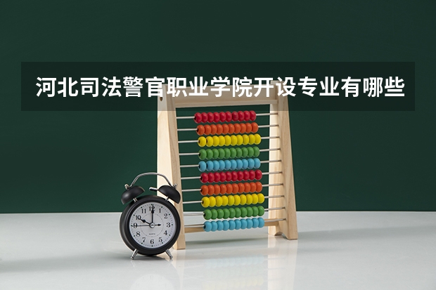 河北司法警官职业学院开设专业有哪些 河北司法警官职业学院优势专业有什么