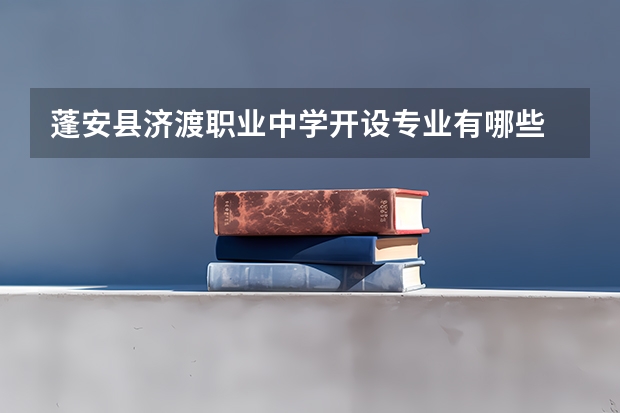 蓬安县济渡职业中学开设专业有哪些 蓬安县济渡职业中学优势专业有什么