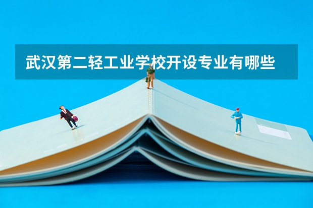 武汉第二轻工业学校开设专业有哪些 武汉第二轻工业学校优势专业有什么