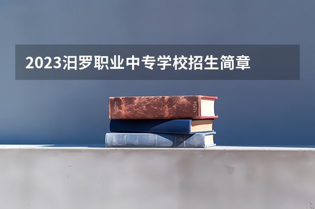 2023汨罗职业中专学校招生简章 2023汨罗职业中专学校录取人数