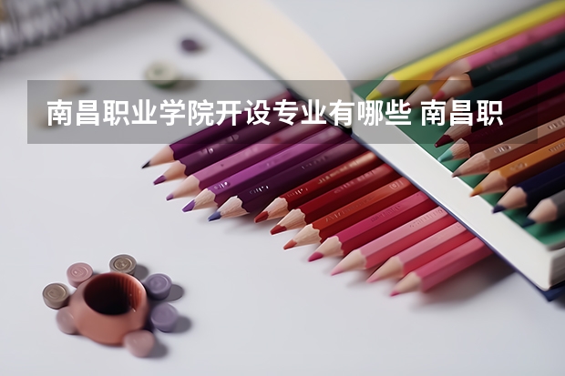 南昌职业学院开设专业有哪些 南昌职业学院优势专业有什么