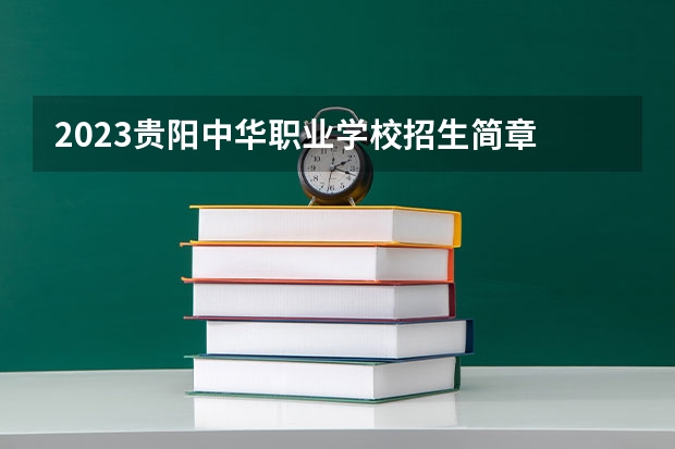 2023贵阳中华职业学校招生简章 2023贵阳中华职业学校录取人数
