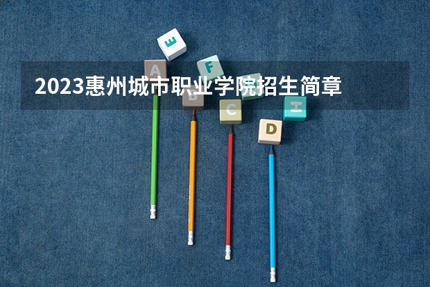 2023惠州城市职业学院招生简章 2023惠州城市职业学院录取人数