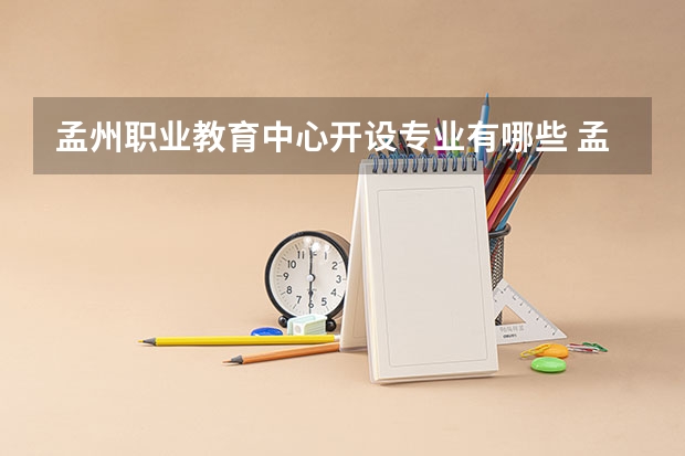孟州职业教育中心开设专业有哪些 孟州职业教育中心优势专业有什么