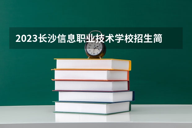 2023长沙信息职业技术学校招生简章 2023长沙信息职业技术学校录取人数