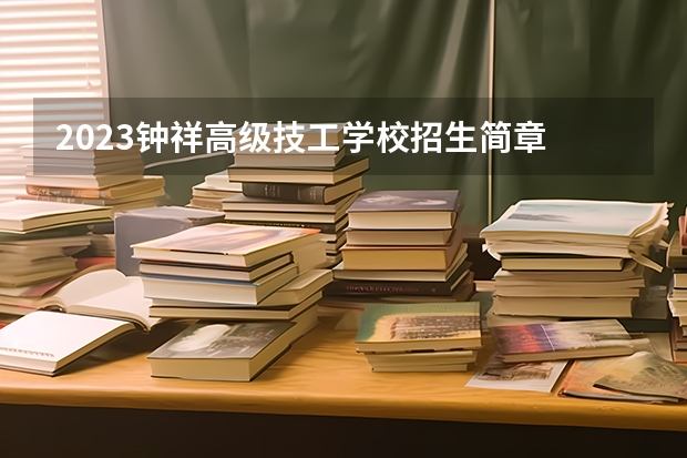 2023钟祥高级技工学校招生简章 2023钟祥高级技工学校录取人数