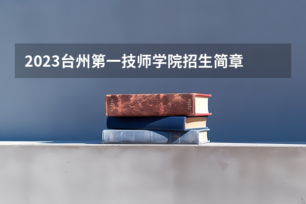 2023台州第一技师学院招生简章 2023台州第一技师学院录取人数