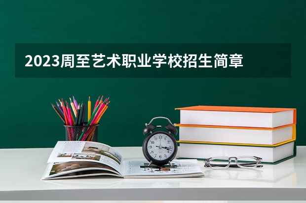 2023周至艺术职业学校招生简章 2023周至艺术职业学校录取人数
