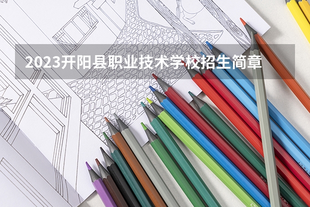 2023开阳县职业技术学校招生简章 2023开阳县职业技术学校录取人数