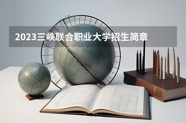 2023三峡联合职业大学招生简章 2023三峡联合职业大学录取人数