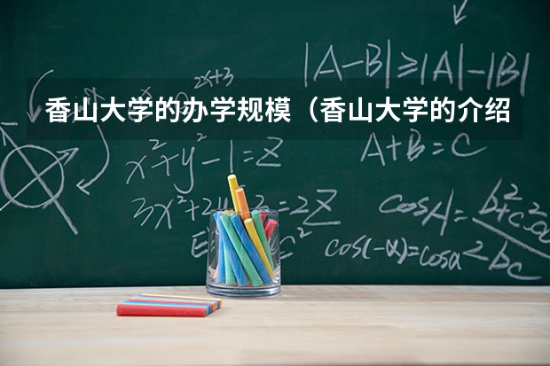 香山大学的办学规模（香山大学的介绍）