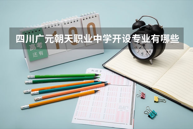 四川广元朝天职业中学开设专业有哪些 四川广元朝天职业中学优势专业有什么