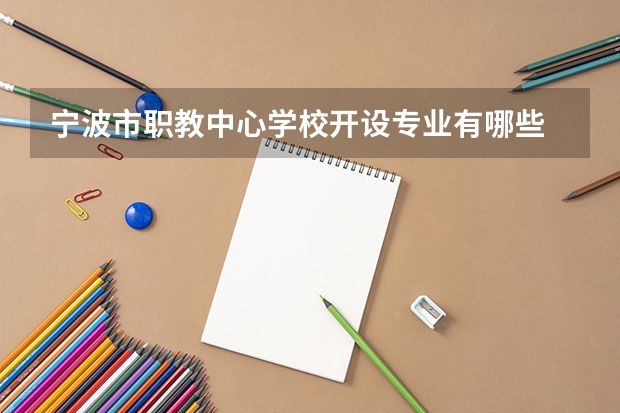 宁波市职教中心学校开设专业有哪些 宁波市职教中心学校优势专业有什么