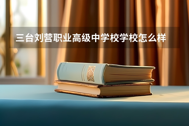 三台刘营职业高级中学校学校怎么样 三台刘营职业高级中学校地址在哪