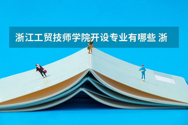 浙江工贸技师学院开设专业有哪些 浙江工贸技师学院优势专业有什么