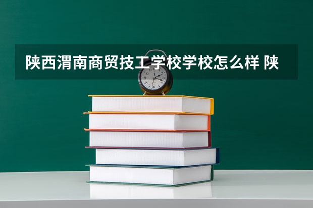 陕西渭南商贸技工学校学校怎么样 陕西渭南商贸技工学校地址在哪